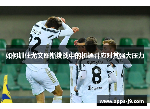 如何抓住尤文图斯挑战中的机遇并应对其强大压力 如何抓住尤文图斯挑战中的机遇并应对其强大压力