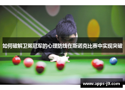 如何破解卫冕冠军的心理防线在斯诺克比赛中实现突破 如何破解卫冕冠军的心理防线在斯诺克比赛中实现突破