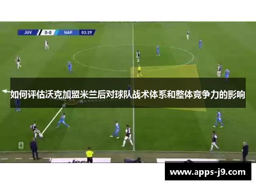 如何评估沃克加盟米兰后对球队战术体系和整体竞争力的影响