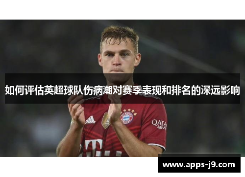 如何评估英超球队伤病潮对赛季表现和排名的深远影响 如何评估英超球队伤病潮对赛季表现和排名的深远影响