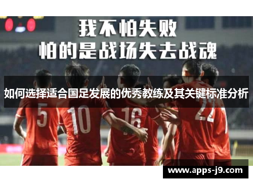 如何选择适合国足发展的优秀教练及其关键标准分析 如何选择适合国足发展的优秀教练及其关键标准分析