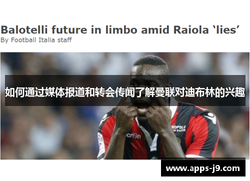 如何通过媒体报道和转会传闻了解曼联对迪布林的兴趣 如何通过媒体报道和转会传闻了解曼联对迪布林的兴趣