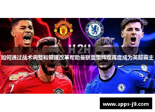 如何通过战术调整和管理改革帮助曼联重塑辉煌再度成为英超霸主 如何通过战术调整和管理改革帮助曼联重塑辉煌再度成为英超霸主