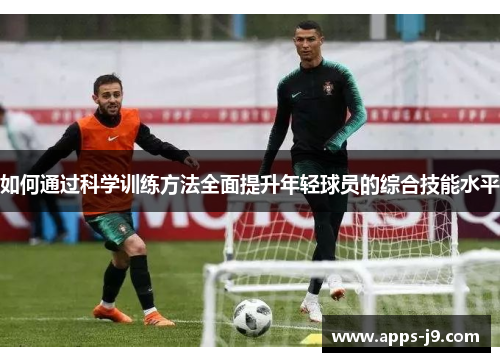 如何通过科学训练方法全面提升年轻球员的综合技能水平 如何通过科学训练方法全面提升年轻球员的综合技能水平