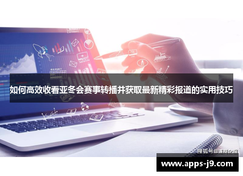 如何高效收看亚冬会赛事转播并获取最新精彩报道的实用技巧