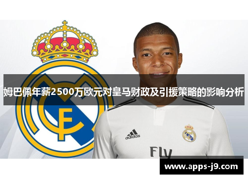 姆巴佩年薪2500万欧元对皇马财政及引援策略的影响分析 姆巴佩年薪2500万欧元对皇马财政及引援策略的影响分析