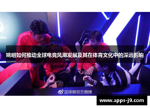 姚明如何推动全球电竞风潮发展及其在体育文化中的深远影响 姚明如何推动全球电竞风潮发展及其在体育文化中的深远影响
