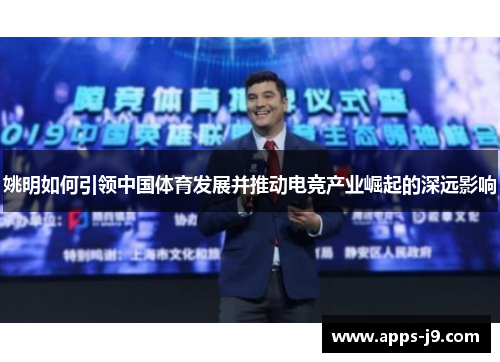 姚明如何引领中国体育发展并推动电竞产业崛起的深远影响 姚明如何引领中国体育发展并推动电竞产业崛起的深远影响