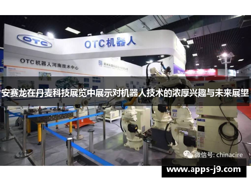 安赛龙在丹麦科技展览中展示对机器人技术的浓厚兴趣与未来展望 安赛龙在丹麦科技展览中展示对机器人技术的浓厚兴趣与未来展望