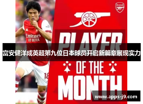 富安健洋成英超第九位日本球员开启新篇章展现实力 富安健洋成英超第九位日本球员开启新篇章展现实力