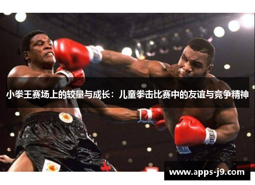 小拳王赛场上的较量与成长:儿童拳击比赛中的友谊与竞争精神 小拳王赛场上的较量与成长:儿童拳击比赛中的友谊与竞争精神