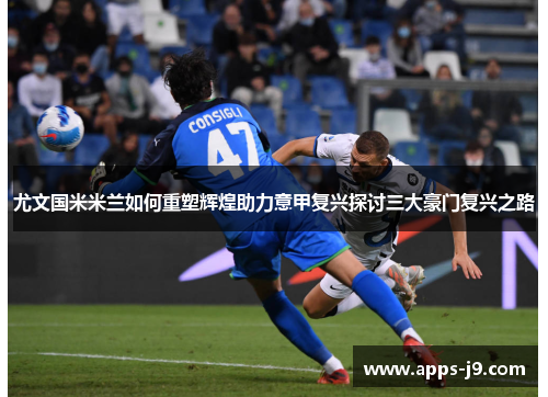 尤文国米米兰如何重塑辉煌助力意甲复兴探讨三大豪门复兴之路 尤文国米米兰如何重塑辉煌助力意甲复兴探讨三大豪门复兴之路