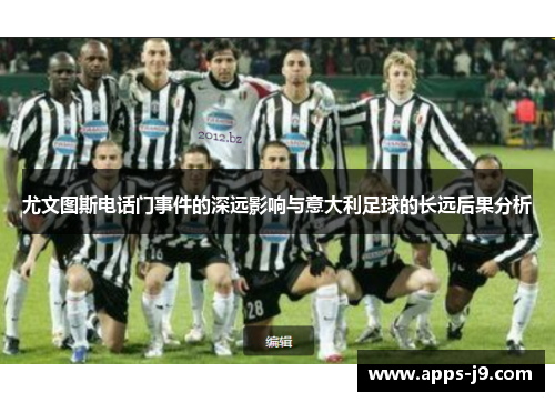 尤文图斯电话门事件的深远影响与意大利足球的长远后果分析