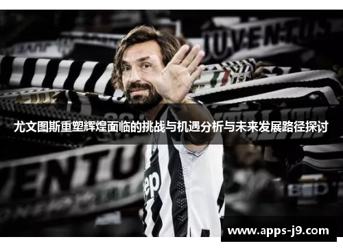 尤文图斯重塑辉煌面临的挑战与机遇分析与未来发展路径探讨 尤文图斯重塑辉煌面临的挑战与机遇分析与未来发展路径探讨