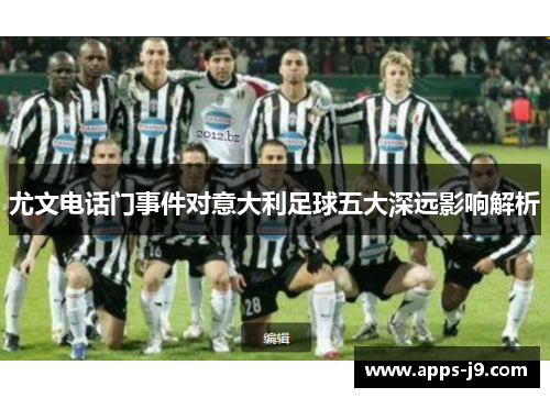 尤文电话门事件对意大利足球五大深远影响解析