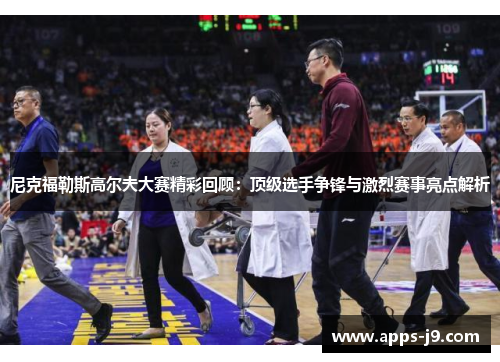 尼克福勒斯高尔夫大赛精彩回顾：顶级选手争锋与激烈赛事亮点解析