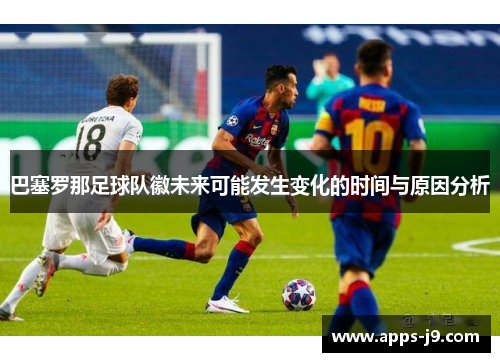 巴塞罗那足球队徽未来可能发生变化的时间与原因分析 巴塞罗那足球队徽未来可能发生变化的时间与原因分析