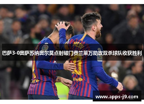 巴萨3-0奥萨苏纳奥尔莫点射破门费兰莱万助攻双杀球队收获胜利