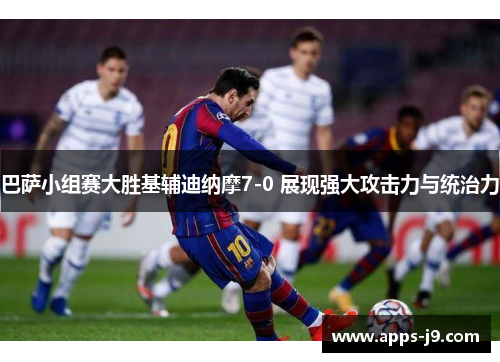 巴萨小组赛大胜基辅迪纳摩7-0 展现强大攻击力与统治力