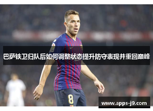 巴萨铁卫归队后如何调整状态提升防守表现并重回巅峰