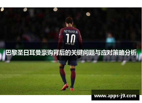 巴黎圣日耳曼豪购背后的关键问题与应对策略分析