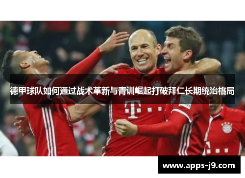 德甲球队如何通过战术革新与青训崛起打破拜仁长期统治格局