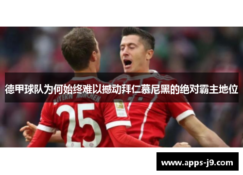 德甲球队为何始终难以撼动拜仁慕尼黑的绝对霸主地位
