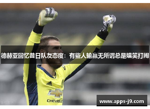 德赫亚回忆昔日队友态度：有些人输赢无所谓总是嬉笑打闹