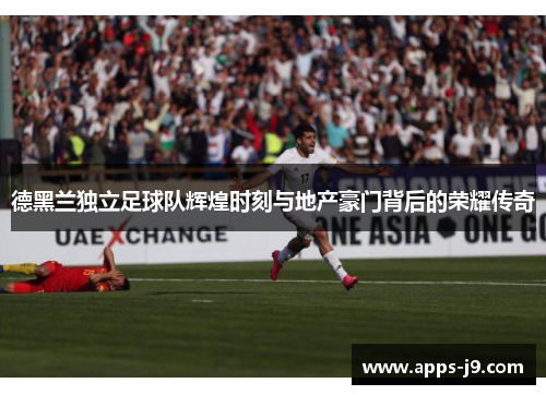 德黑兰独立足球队辉煌时刻与地产豪门背后的荣耀传奇