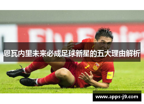 恩瓦内里未来必成足球新星的五大理由解析