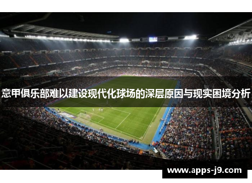 意甲俱乐部难以建设现代化球场的深层原因与现实困境分析