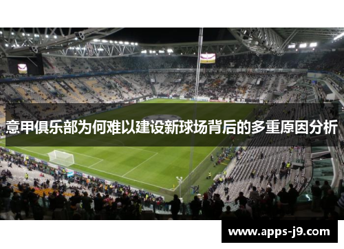意甲俱乐部为何难以建设新球场背后的多重原因分析