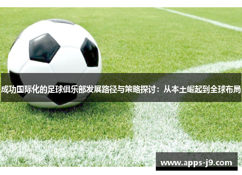 成功国际化的足球俱乐部发展路径与策略探讨：从本土崛起到全球布局