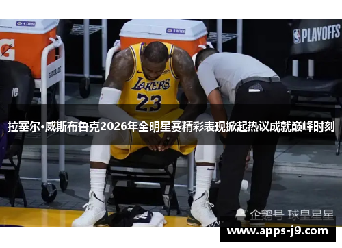 拉塞尔·威斯布鲁克2026年全明星赛精彩表现掀起热议成就巅峰时刻 拉塞尔·威斯布鲁克2026年全明星赛精彩表现掀起热议成就巅峰时刻