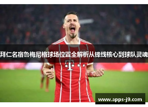 拜仁名宿鲁梅尼格球场位置全解析从锋线核心到球队灵魂