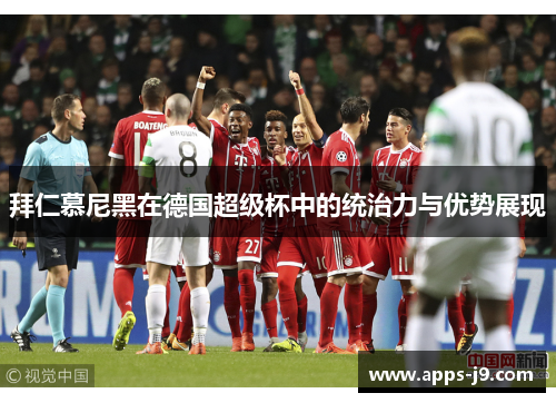 拜仁慕尼黑在德国超级杯中的统治力与优势展现